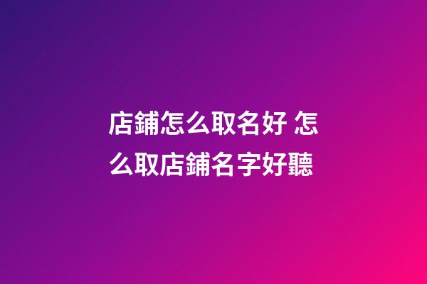 店鋪怎么取名好 怎么取店鋪名字好聽-第1張-店鋪起名-玄機派